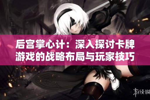 后宫掌心计：深入探讨卡牌游戏的战略布局与玩家技巧