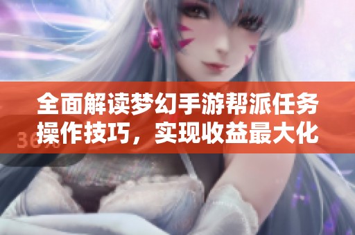 全面解读梦幻手游帮派任务操作技巧，实现收益最大化的方法有哪些