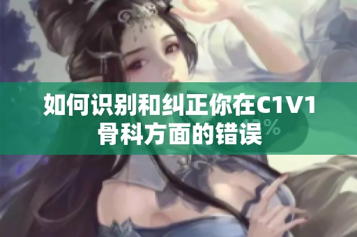 如何识别和纠正你在C1V1骨科方面的错误