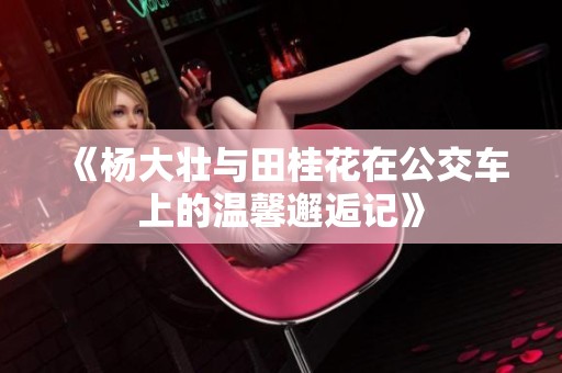 《杨大壮与田桂花在公交车上的温馨邂逅记》