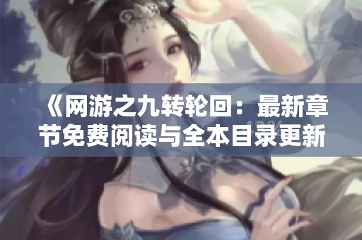 《网游之九转轮回：最新章节免费阅读与全本目录更新分享》