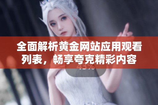 全面解析黄金网站应用观看列表，畅享夸克精彩内容
