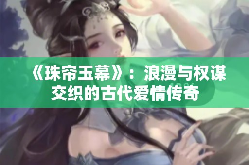 《珠帘玉幕》：浪漫与权谋交织的古代爱情传奇