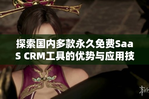 探索国内多款永久免费SaaS CRM工具的优势与应用技巧
