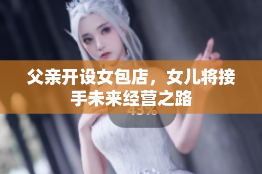 父亲开设女包店，女儿将接手未来经营之路