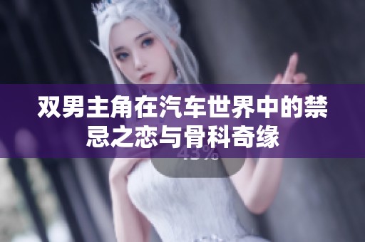 双男主角在汽车世界中的禁忌之恋与骨科奇缘