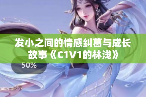 发小之间的情感纠葛与成长故事《C1V1的林浅》