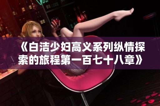 《白洁少妇高义系列纵情探索的旅程第一百七十八章》