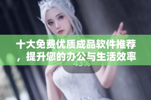 十大免费优质成品软件推荐，提升您的办公与生活效率