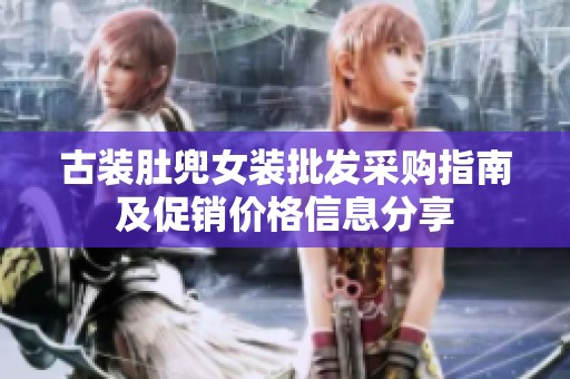 古装肚兜女装批发采购指南及促销价格信息分享