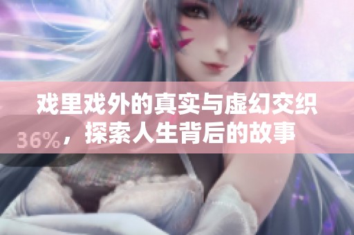 戏里戏外的真实与虚幻交织，探索人生背后的故事