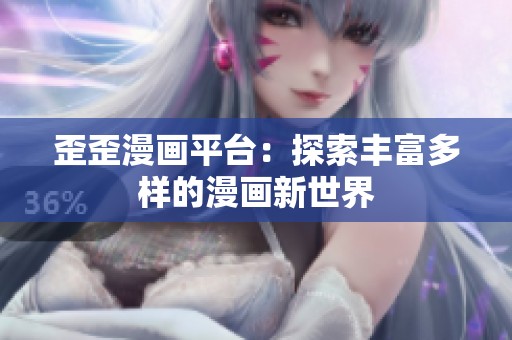 歪歪漫画平台：探索丰富多样的漫画新世界