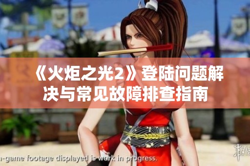 《火炬之光2》登陆问题解决与常见故障排查指南