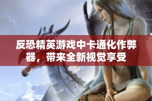反恐精英游戏中卡通化作弊器，带来全新视觉享受