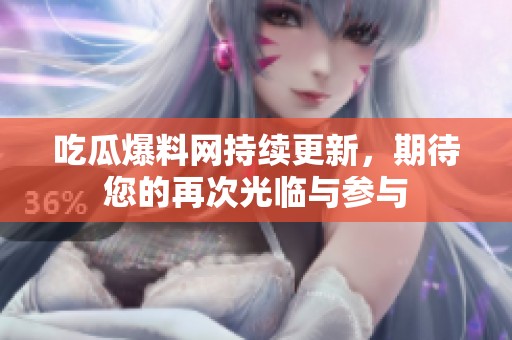 吃瓜爆料网持续更新，期待您的再次光临与参与