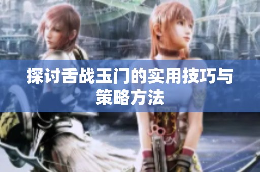 探讨舌战玉门的实用技巧与策略方法