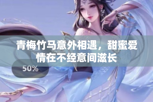 青梅竹马意外相遇，甜蜜爱情在不经意间滋长