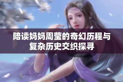 陪读妈妈周莹的奇幻历程与复杂历史交织探寻