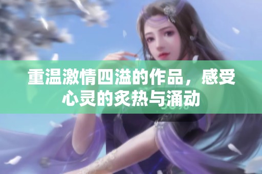 重温激情四溢的作品，感受心灵的炙热与涌动