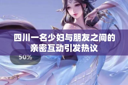 四川一名少妇与朋友之间的亲密互动引发热议