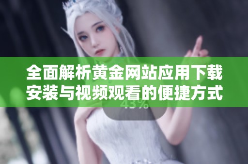 全面解析黄金网站应用下载安装与视频观看的便捷方式