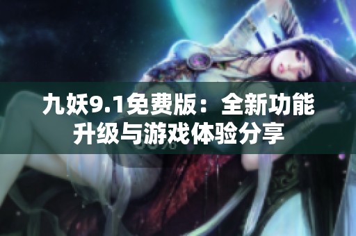 九妖9.1免费版：全新功能升级与游戏体验分享