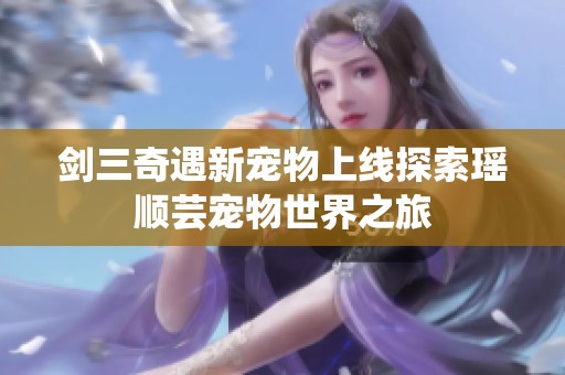 剑三奇遇新宠物上线探索瑶顺芸宠物世界之旅