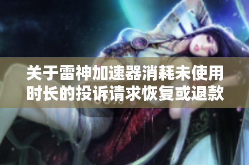 关于雷神加速器消耗未使用时长的投诉请求恢复或退款