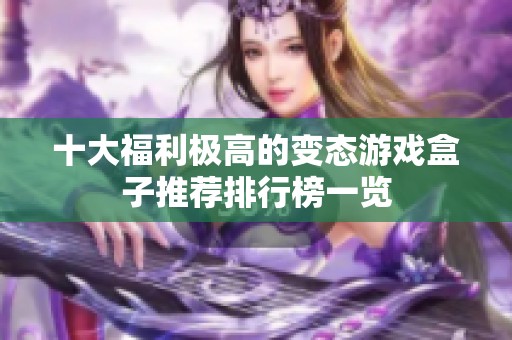 十大福利极高的变态游戏盒子推荐排行榜一览