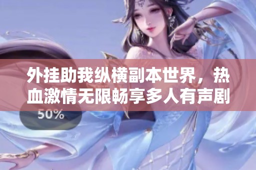 外挂助我纵横副本世界，热血激情无限畅享多人有声剧
