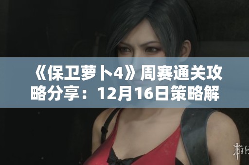《保卫萝卜4》周赛通关攻略分享：12月16日策略解析