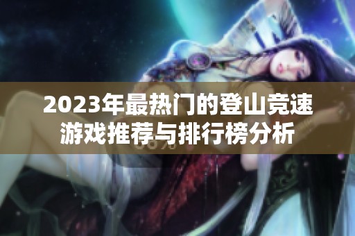 2023年最热门的登山竞速游戏推荐与排行榜分析