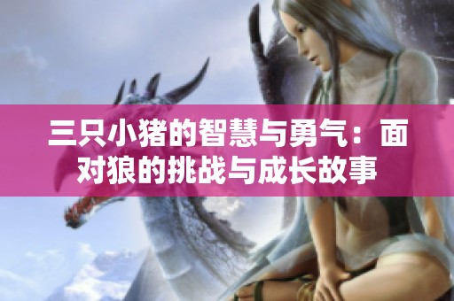 三只小猪的智慧与勇气：面对狼的挑战与成长故事
