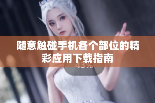 随意触碰手机各个部位的精彩应用下载指南