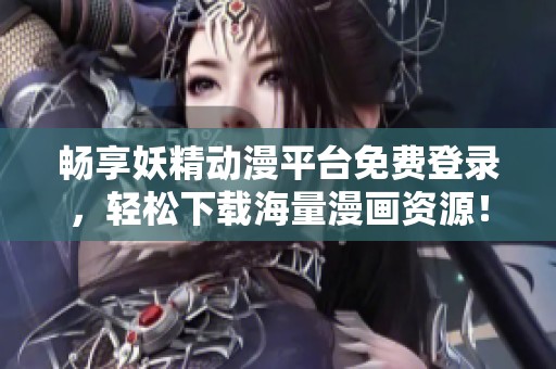 畅享妖精动漫平台免费登录，轻松下载海量漫画资源！