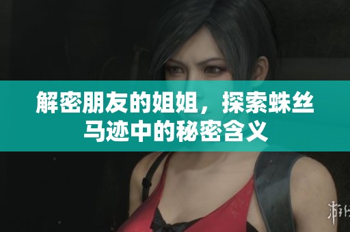 解密朋友的姐姐，探索蛛丝马迹中的秘密含义