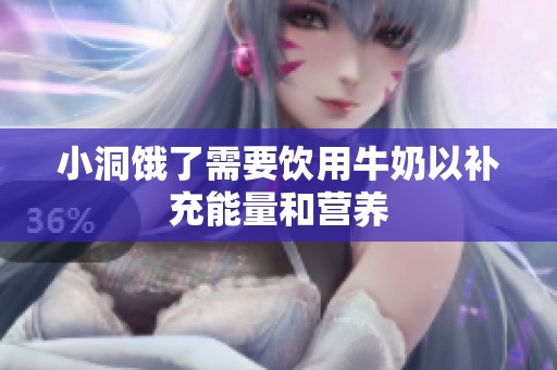 小洞饿了需要饮用牛奶以补充能量和营养