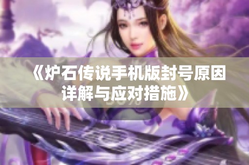《炉石传说手机版封号原因详解与应对措施》