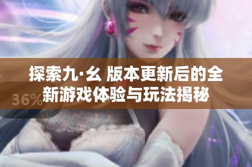 探索九·幺 版本更新后的全新游戏体验与玩法揭秘