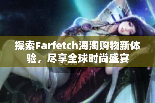 探索Farfetch海淘购物新体验，尽享全球时尚盛宴