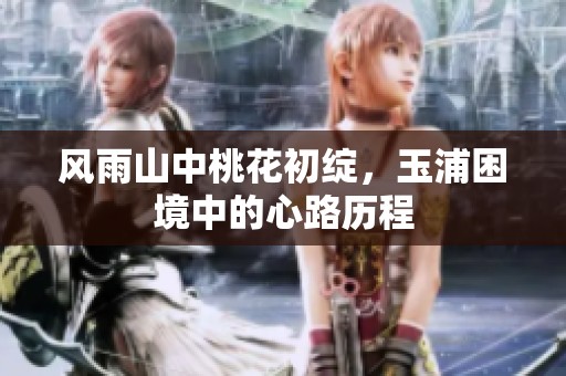风雨山中桃花初绽，玉浦困境中的心路历程