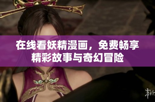 在线看妖精漫画，免费畅享精彩故事与奇幻冒险
