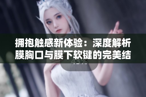拥抱触感新体验：深度解析膜胸口与膜下软键的完美结合