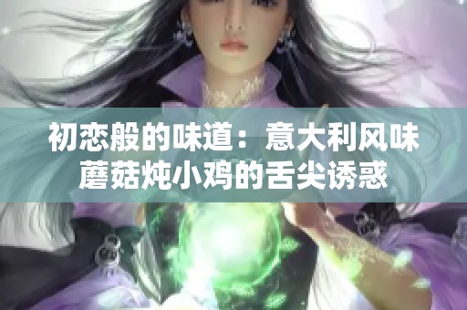 初恋般的味道：意大利风味蘑菇炖小鸡的舌尖诱惑