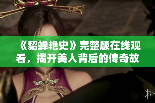 《貂蝉艳史》完整版在线观看，揭开美人背后的传奇故事