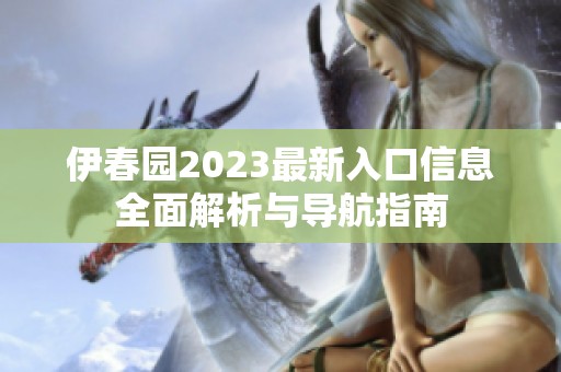 伊春园2023最新入口信息全面解析与导航指南