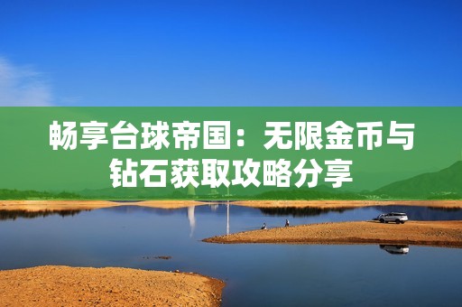 畅享台球帝国：无限金币与钻石获取攻略分享