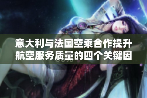 意大利与法国空乘合作提升航空服务质量的四个关键因素