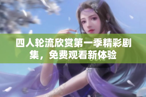四人轮流欣赏第一季精彩剧集，免费观看新体验
