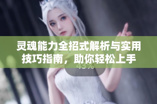 灵魂能力全招式解析与实用技巧指南，助你轻松上手